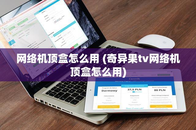网络机顶盒怎么用 (奇异果tv网络机顶盒怎么用)
