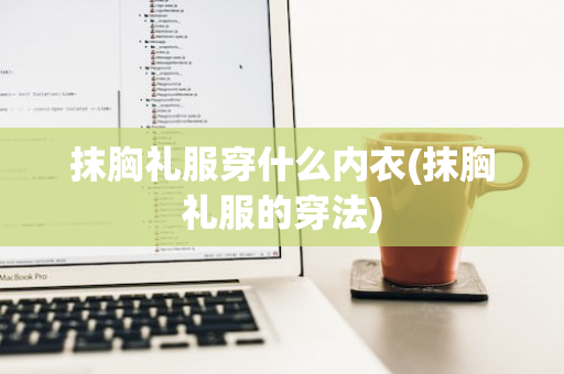 抹胸礼服穿什么内衣(抹胸礼服的穿法)