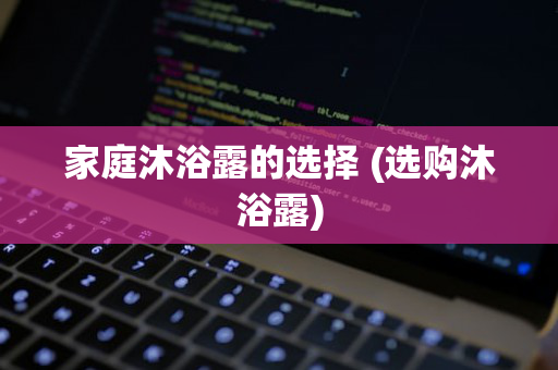 家庭沐浴露的选择 (选购沐浴露)