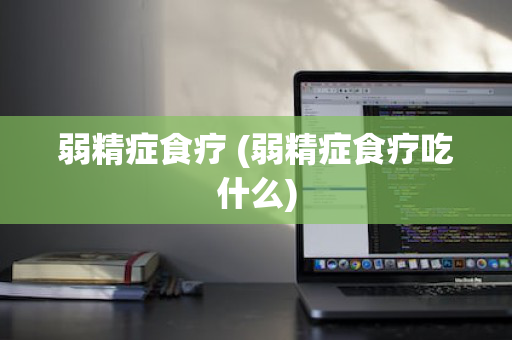 弱精症食疗 (弱精症食疗吃什么)