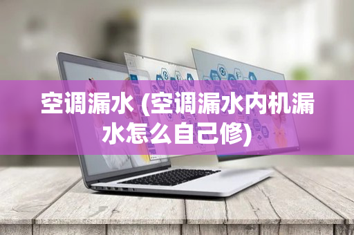 空调漏水 (空调漏水内机漏水怎么自己修)
