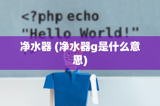 净水器 (净水器g是什么意思)
