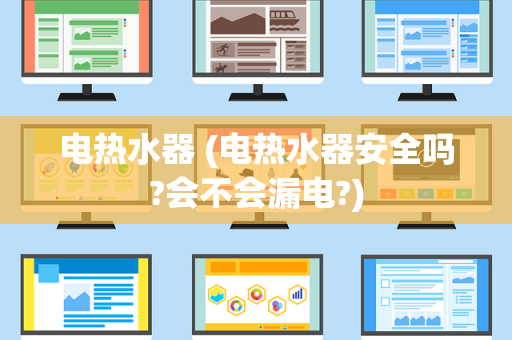 电热水器 (电热水器安全吗?会不会漏电?)
