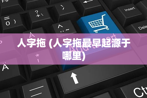 人字拖 (人字拖最早起源于哪里)