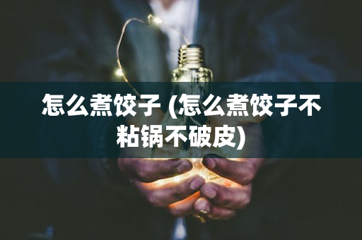 怎么煮饺子 (怎么煮饺子不粘锅不破皮)