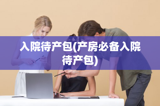 入院待产包(产房必备入院待产包)