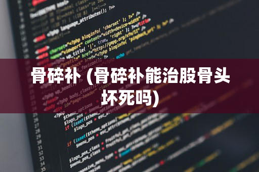 骨碎补 (骨碎补能治股骨头坏死吗)