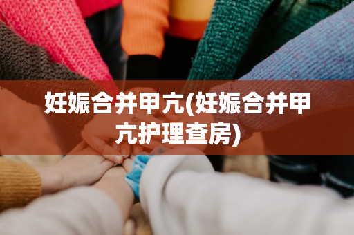 妊娠合并甲亢(妊娠合并甲亢护理查房)