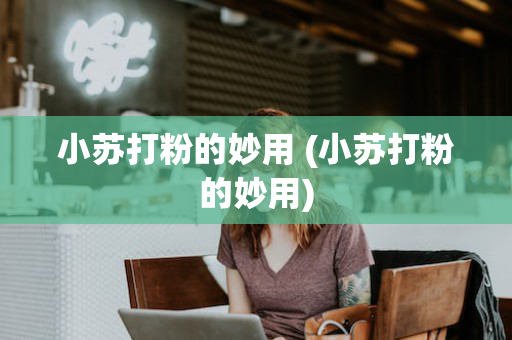 小苏打粉的妙用 (小苏打粉的妙用)
