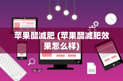 苹果醋减肥 (苹果醋减肥效果怎么样)