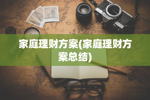 家庭理财方案(家庭理财方案总结)