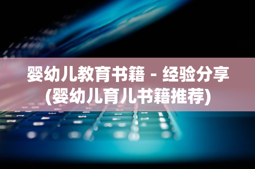 婴幼儿教育书籍－经验分享(婴幼儿育儿书籍推荐)