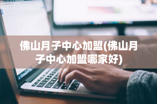 佛山月子中心加盟(佛山月子中心加盟哪家好)