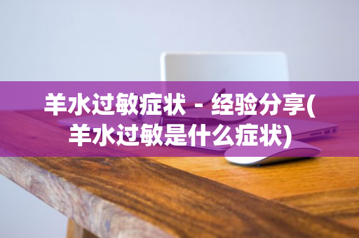 羊水过敏症状－经验分享(羊水过敏是什么症状)