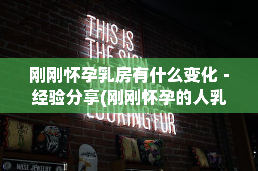 刚刚怀孕乳房有什么变化－经验分享(刚刚怀孕的人乳房会有什么变化)