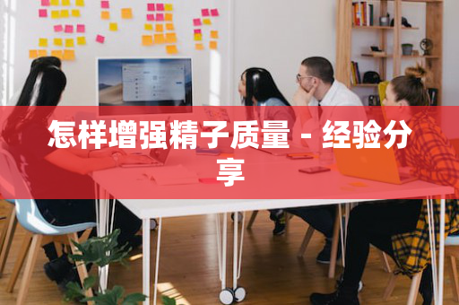 怎样增强精子质量－经验分享