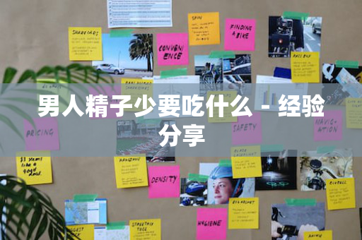 男人精子少要吃什么－经验分享