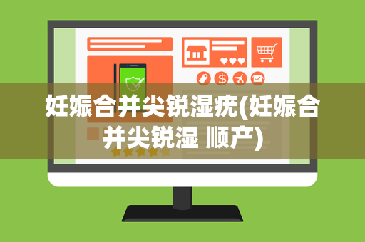 妊娠合并尖锐湿疣(妊娠合并尖锐湿 顺产)