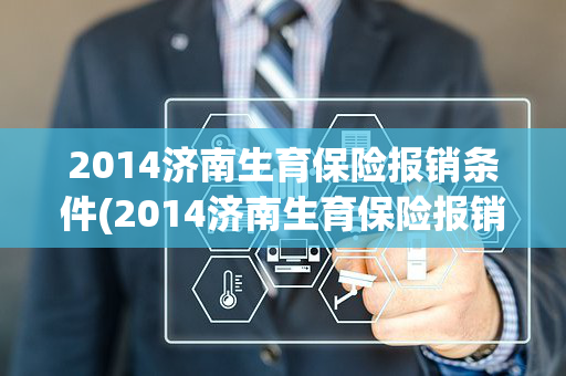 2014济南生育保险报销条件(2014济南生育保险报销条件及流程)