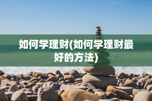 如何学理财(如何学理财最好的方法)