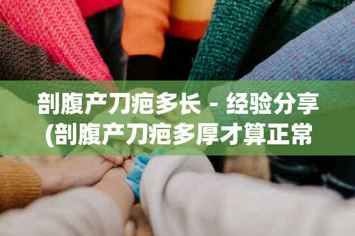 剖腹产刀疤多长－经验分享(剖腹产刀疤多厚才算正常)
