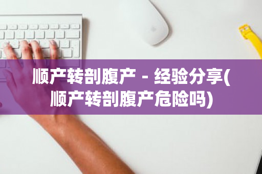 顺产转剖腹产－经验分享(顺产转剖腹产危险吗)