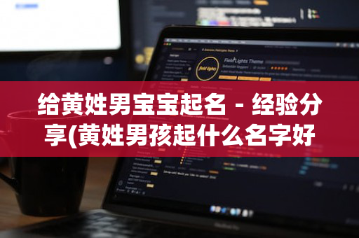 给黄姓男宝宝起名－经验分享(黄姓男孩起什么名字好听)