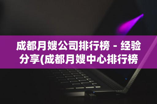 成都月嫂公司排行榜－经验分享(成都月嫂中心排行榜)