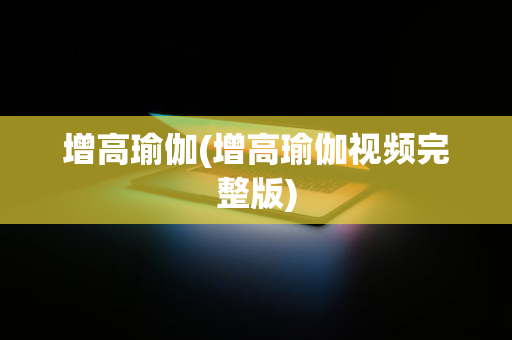 增高瑜伽(增高瑜伽视频完整版)