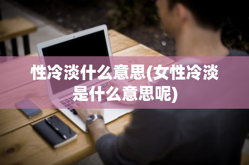 性冷淡什么意思(女性冷淡是什么意思呢)