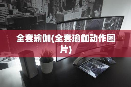 全套瑜伽(全套瑜伽动作图片)