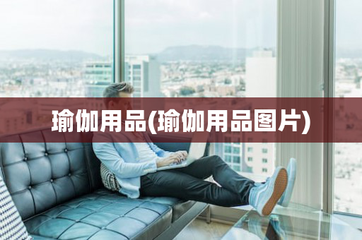 瑜伽用品(瑜伽用品图片)