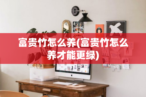 富贵竹怎么养(富贵竹怎么养才能更绿)