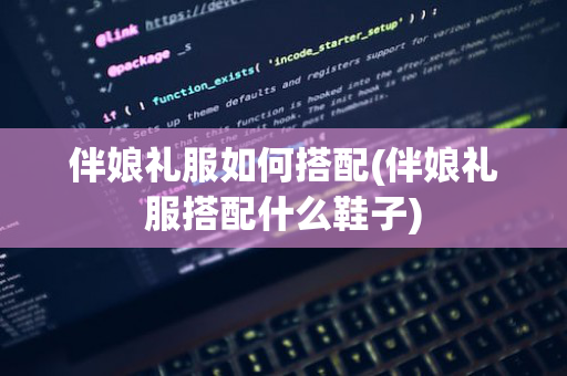 伴娘礼服如何搭配(伴娘礼服搭配什么鞋子)