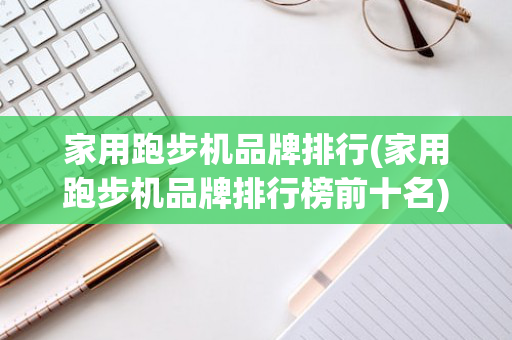 家用跑步机品牌排行(家用跑步机品牌排行榜前十名)