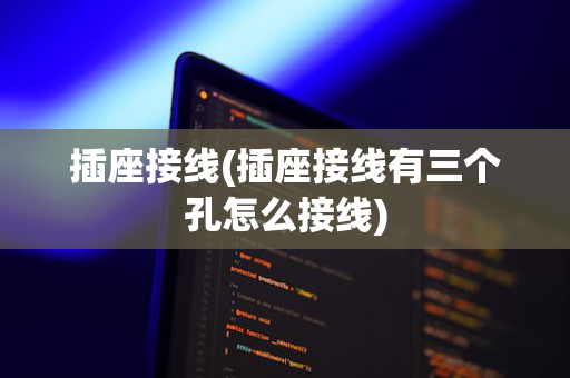 插座接线(插座接线有三个孔怎么接线)