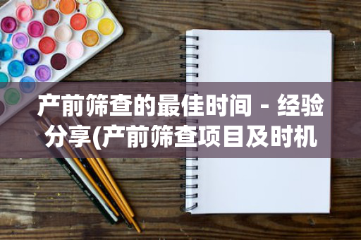 产前筛查的最佳时间－经验分享(产前筛查项目及时机)