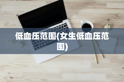 低血压范围(女生低血压范围)