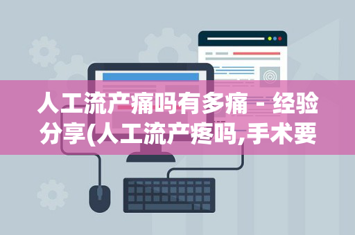 人工流产痛吗有多痛－经验分享(人工流产疼吗,手术要多长时间)
