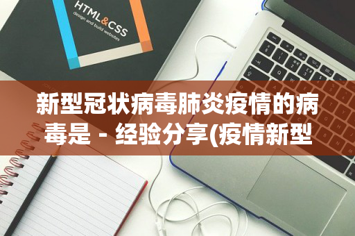 新型冠状病毒肺炎疫情的病毒是－经验分享(疫情新型冠状病毒叫什么)
