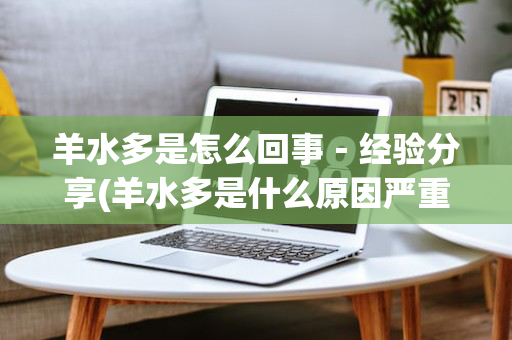 羊水多是怎么回事－经验分享(羊水多是什么原因严重吗)