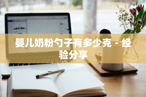 婴儿奶粉勺子有多少克－经验分享