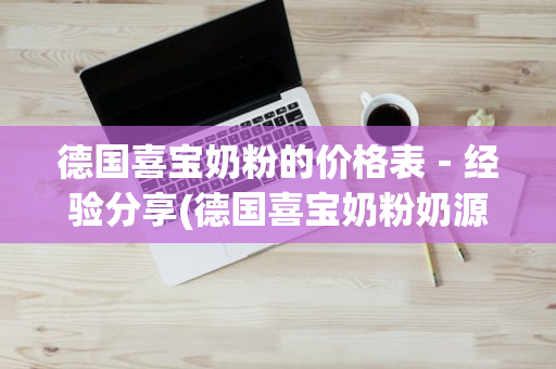 德国喜宝奶粉的价格表－经验分享(德国喜宝奶粉奶源地是哪里)