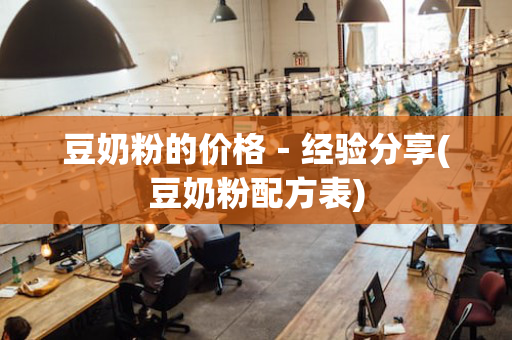 豆奶粉的价格－经验分享(豆奶粉配方表)