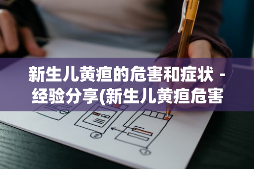新生儿黄疸的危害和症状－经验分享(新生儿黄疸危害有哪些症状)