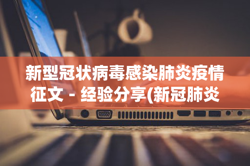 新型冠状病毒感染肺炎疫情征文－经验分享(新冠肺炎疫情征文500字)