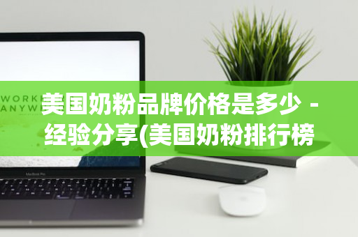 美国奶粉品牌价格是多少－经验分享(美国奶粉排行榜10强)