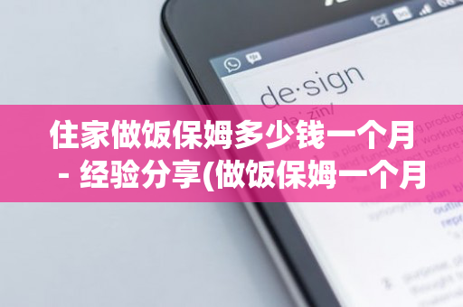 住家做饭保姆多少钱一个月－经验分享(做饭保姆一个月工资)