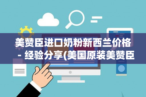 美赞臣进口奶粉新西兰价格－经验分享(美国原装美赞臣奶粉)