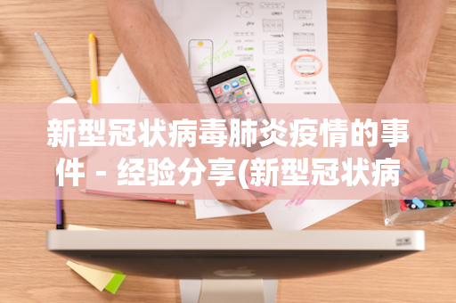 新型冠状病毒肺炎疫情的事件－经验分享(新型冠状病毒肺炎事件始末)